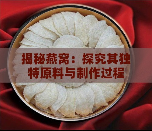 揭秘燕窝：探究其独特原料与制作过程