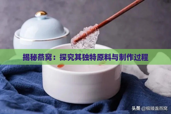 揭秘燕窝：探究其独特原料与制作过程