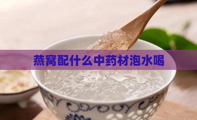 燕窝配什么中药材泡水喝