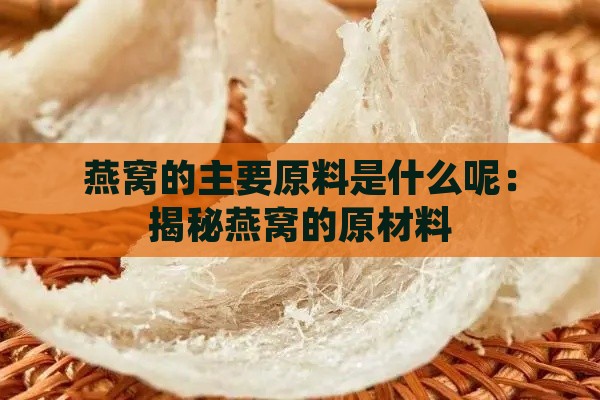 燕窝的主要原料是什么呢：揭秘燕窝的原材料