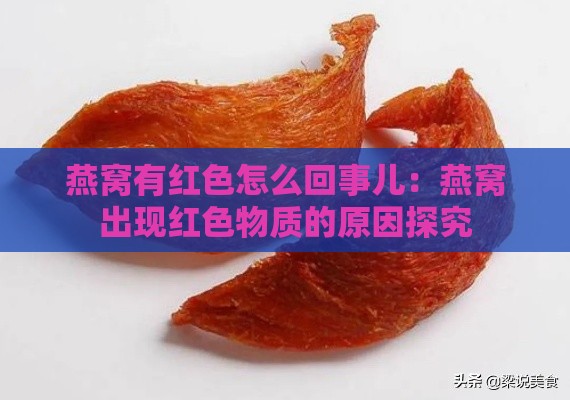 燕窝有红色怎么回事儿：燕窝出现红色物质的原因探究