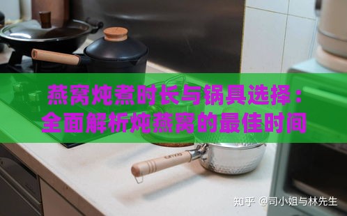 燕窝炖煮时长与锅具选择：全面解析炖燕窝的更佳时间与适用炊具