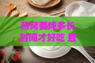 燕窝要炖多长时间才好吃 且保持营养价值更佳