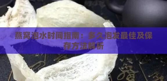 燕窝泡水时间指南：多久泡发更佳及保存方法解析