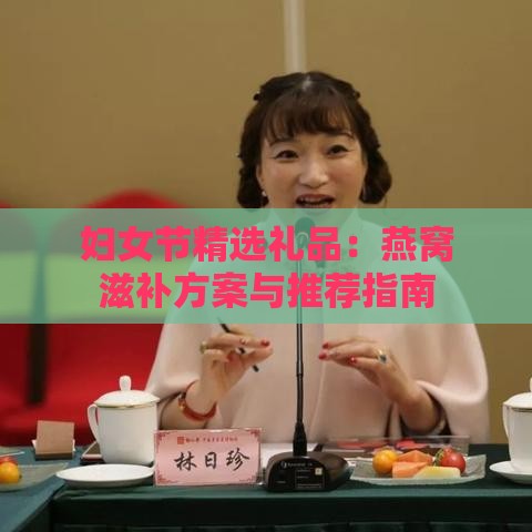 妇女节精选礼品：燕窝滋补方案与推荐指南