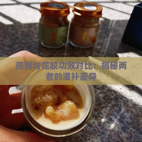 燕窝与花胶功效对比：揭秘两者的滋补差异