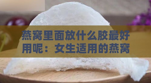 燕窝里面放什么胶更好用呢：女生适用的燕窝粘合胶选择指南