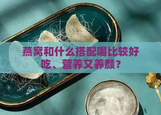 燕窝和什么搭配喝比较好吃、营养又养颜？