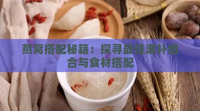 燕窝搭配秘籍：探寻更佳滋补组合与食材搭配