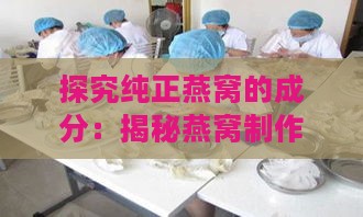 探究纯正燕窝的成分：揭秘燕窝制作的原材料与工艺流程