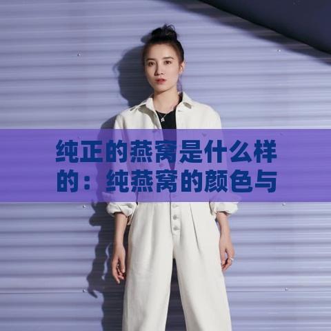 纯正的燕窝是什么样的：纯燕窝的颜色与真实样子解析