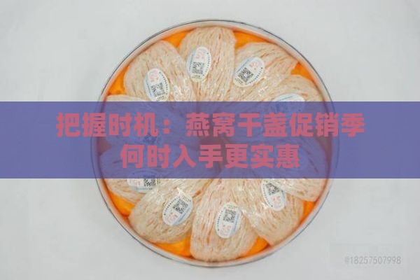 把握时机：燕窝干盏促销季何时入手更实惠