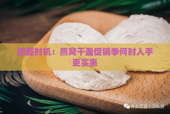 把握时机：燕窝干盏促销季何时入手更实惠