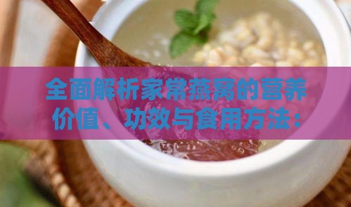 全面解析家常燕窝的营养价值、功效与食用方法：常见疑问一网打尽