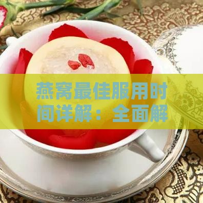 燕窝更佳服用时间详解：全面解析早晚及特殊情况下的食用指南