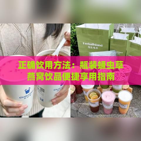 正确饮用方法：瓶装蛹虫草燕窝饮品便捷享用指南