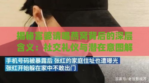 揭秘富婆请喝燕窝背后的深层含义：社交礼仪与潜在意图解析