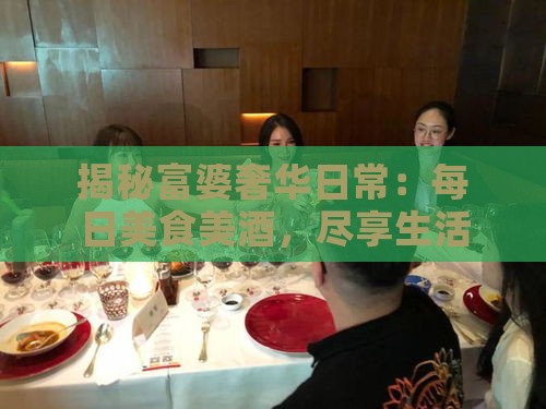 揭秘富婆奢华日常：每日美食美酒，尽享生活极致品味