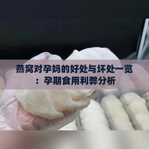 燕窝对孕妈的好处与坏处一览：孕期食用利弊分析