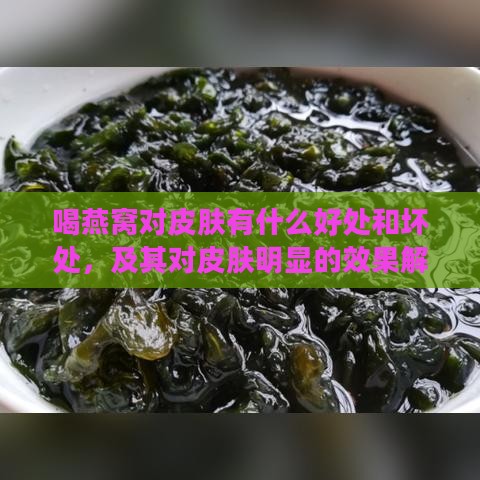 喝燕窝对皮肤有什么好处和坏处，及其对皮肤明显的效果解析