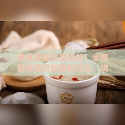 燕窝美容效果详解：全面解析其对皮肤的好处、功效及正确食用方法