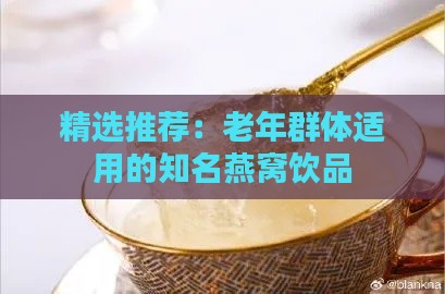 精选推荐：老年群体适用的知名燕窝饮品