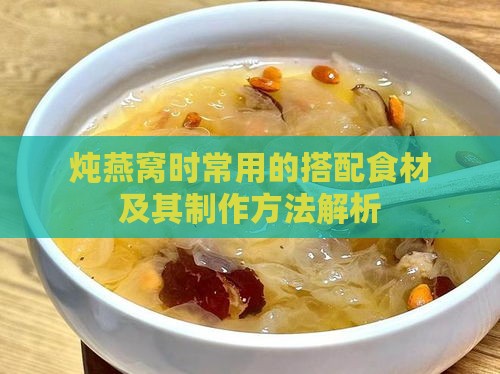 炖燕窝时常用的搭配食材及其制作方法解析