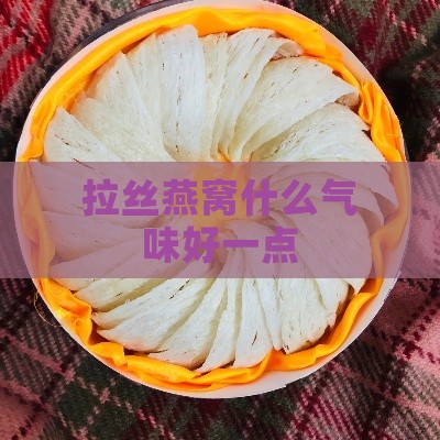 拉丝燕窝什么气味好一点