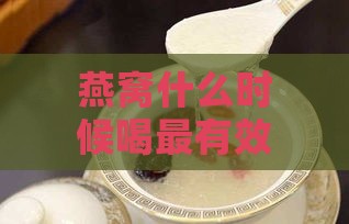 燕窝什么时候喝最有效呢