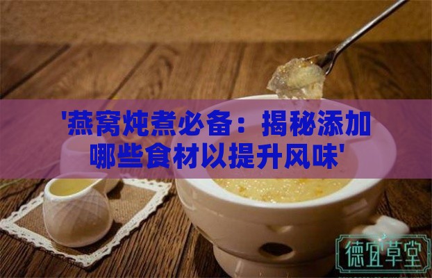 '燕窝炖煮必备：揭秘添加哪些食材以提升风味'