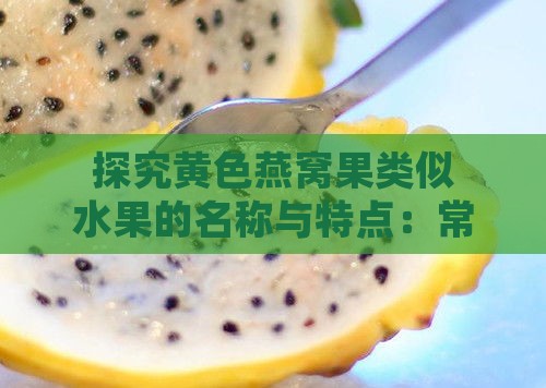 探究黄色燕窝果类似水果的名称与特点：常见品种及食用方法解析