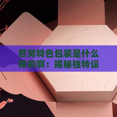 燕窝特色包装是什么样的啊：揭秘独特设计要点与创意展现