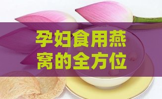 孕妇食用燕窝的全方位益处与注意事项