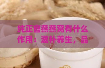 纯正官燕燕窝有什么作用：滋补养生，品质保证