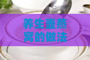 养生壶燕窝的做法与吃法：详解大全及窍门精选