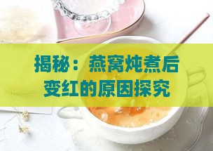 揭秘：燕窝炖煮后变红的原因探究