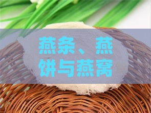 燕条、燕饼与燕窝：全面解析三者之间的区别与特点