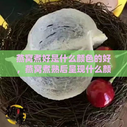 燕窝煮好是什么颜色的好，燕窝煮熟后呈现什么颜色更佳口感？