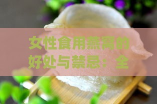 女性食用燕窝的好处与禁忌：全方位解析燕窝对女性的滋养作用与注意事项