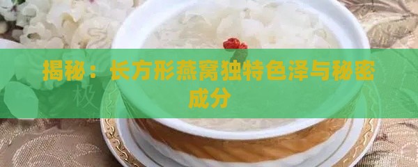 揭秘：长方形燕窝独特色泽与秘密成分