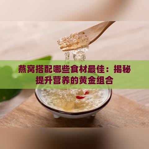 燕窝搭配哪些食材更佳：揭秘提升营养的黄金组合