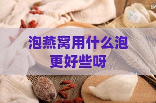 泡燕窝用什么泡更好些呀