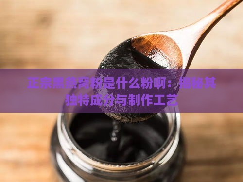 正宗黑燕窝粉是什么粉啊：揭秘其独特成分与制作工艺