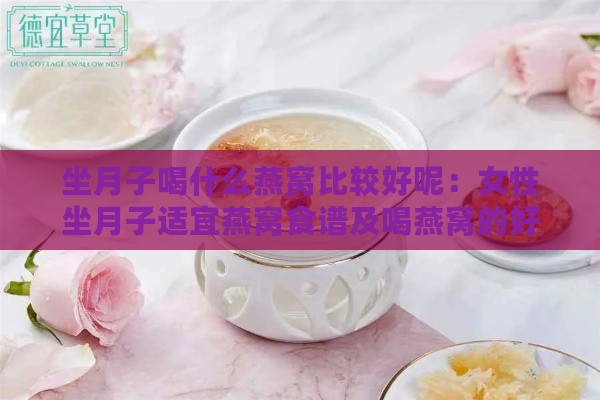 坐月子喝什么燕窝比较好呢：女性坐月子适宜燕窝食谱及喝燕窝的好处