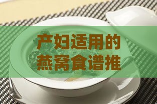 产妇适用的燕窝食谱推荐：全面指南与更佳选择建议