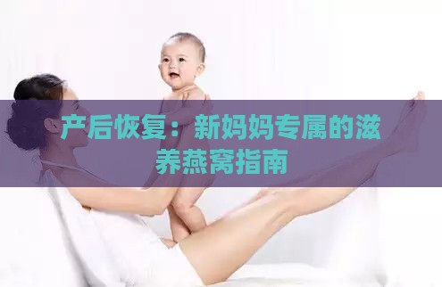 产后恢复：新妈妈专属的滋养燕窝指南