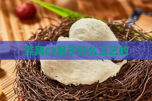 燕窝c2属于什么工艺的