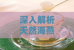 深入解析天然海燕窝的功效与作用：全方位了解其营养价值和保健益处