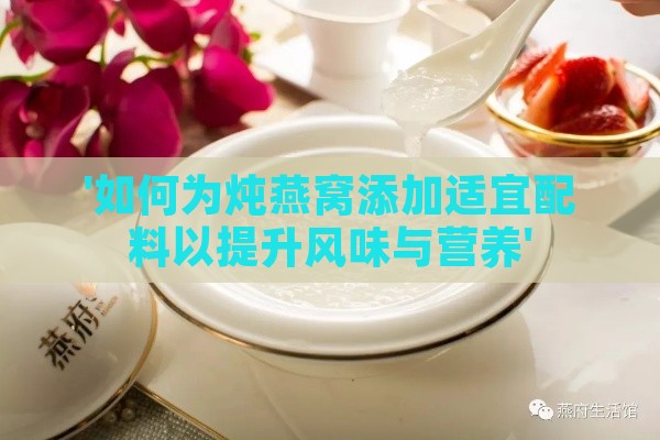 '如何为炖燕窝添加适宜配料以提升风味与营养'