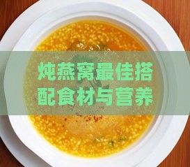 炖燕窝更佳搭配食材与营养效果全解析：提升滋补效果的科学搭配指南